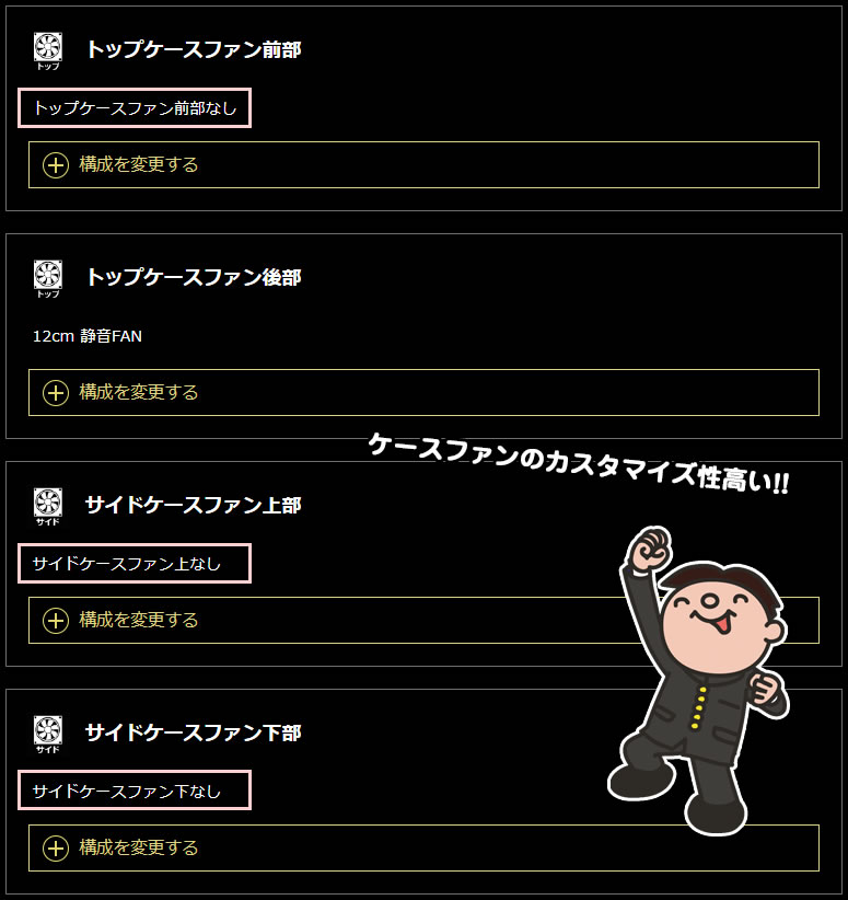 カスタマイズで自由にケースファンを構成（追加 or 取り換え）する事が可能
